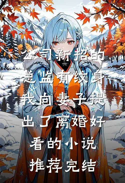 公司新招的总监有纹身，我向妻子提出了离婚好看的小说推荐完结
