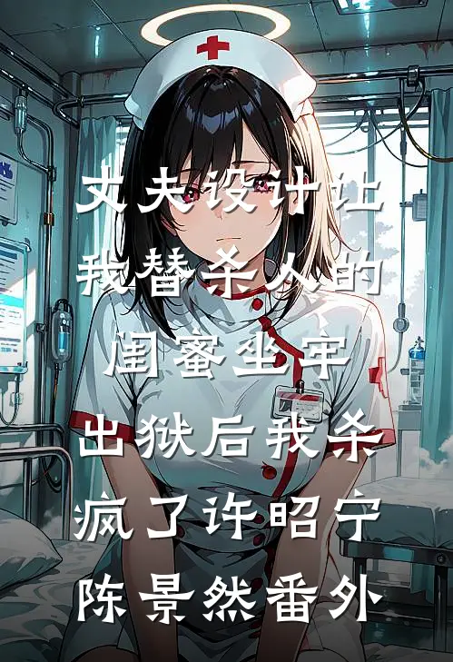 丈夫设计让我替杀人的闺蜜坐牢，出狱后我杀疯了许昭宁陈景然番外