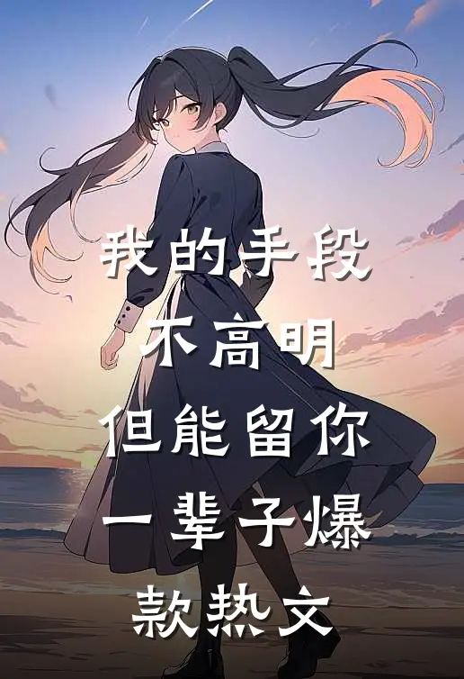 我的手段不高明，但能留你一辈子爆款热文