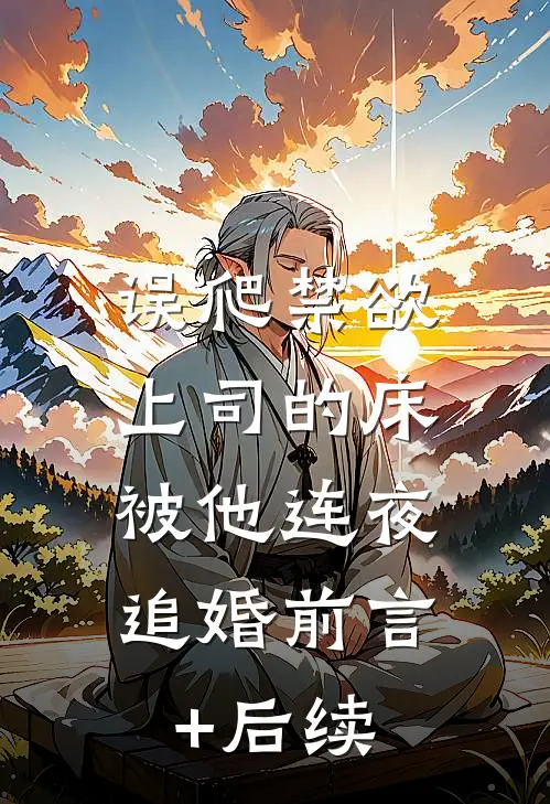 误爬禁欲上司的床，被他连夜追婚前言+后续