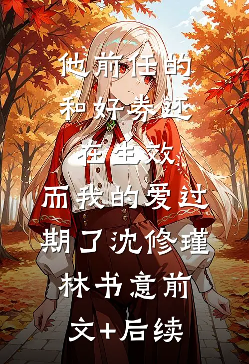 他前任的和好券还在生效，而我的爱过期了沈修瑾林书意前文+后续