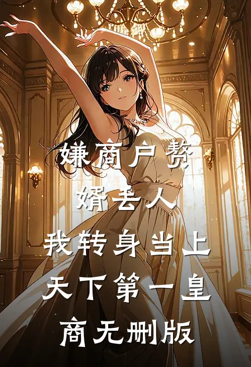 嫌商户赘婿丢人，我转身当上天下第一皇商无删版
