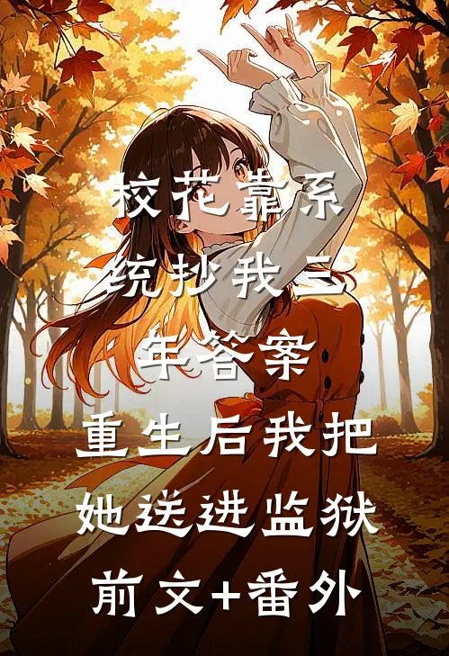 校花靠系统抄我三年答案，重生后我把她送进监狱前文+番外