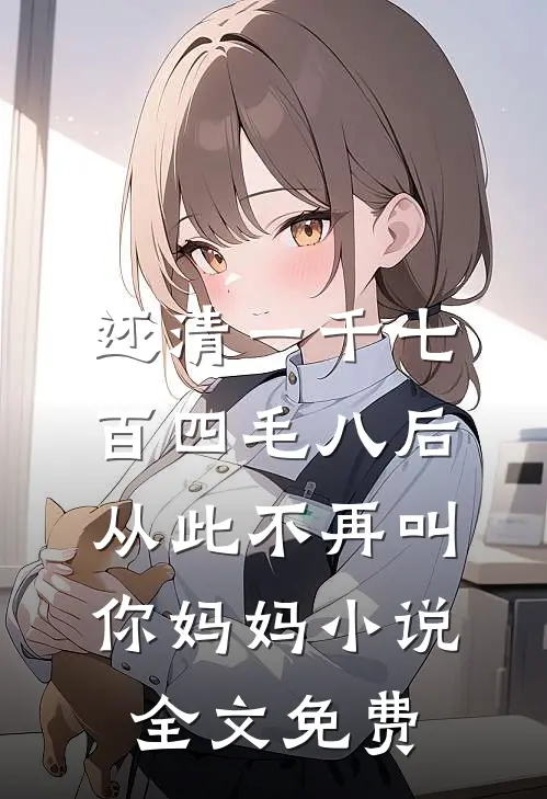 还清一千七百四毛八后，从此不再叫你妈妈小说全文免费