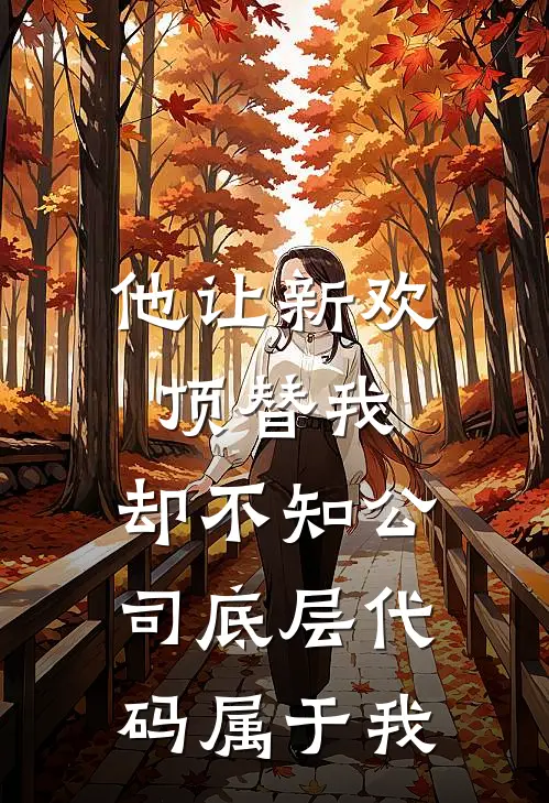 他让新欢顶替我，却不知公司底层代码属于我