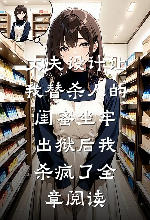 丈夫设计让我替杀人的闺蜜坐牢，出狱后我杀疯了全章阅读
