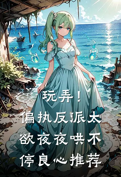 玩弄！偏执反派太欲，夜夜哄不停良心推荐