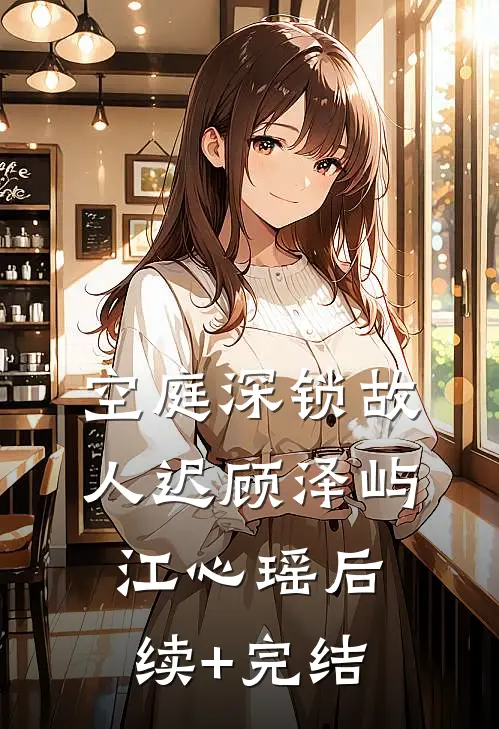 空庭深锁故人迟顾泽屿江心瑶后续+完结