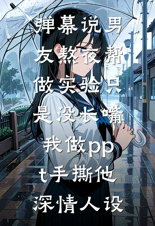 弹幕说男友熬夜帮做实验只是没长嘴，我做ppt手撕他深情人设