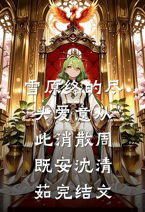 雪原终的尽头爱意从此消散周既安沈清茹完结文