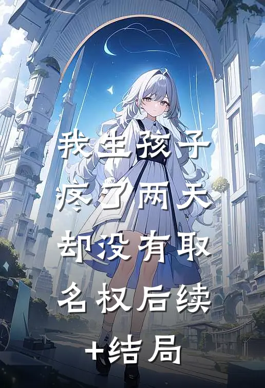 我生孩子疼了两天，却没有取名权后续+结局