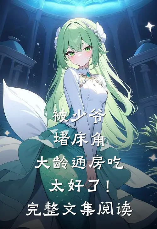 被少爷堵床角，大龄通房吃太好了！完整文集阅读