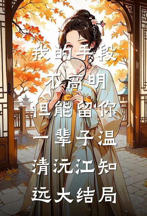 我的手段不高明，但能留你一辈子温清沅江知远大结局