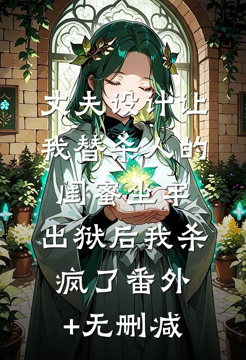 丈夫设计让我替杀人的闺蜜坐牢，出狱后我杀疯了番外+无删减