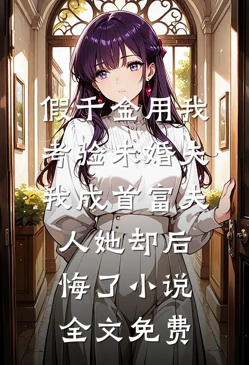 假千金用我考验未婚夫，我成首富夫人她却后悔了小说全文免费