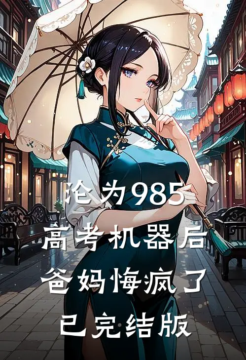 沦为985高考机器后，爸妈悔疯了已完结版