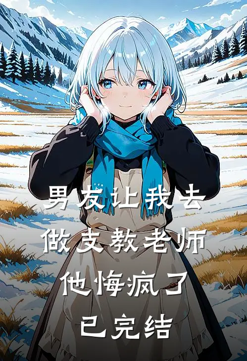 男友让我去做支教老师，他悔疯了已完结