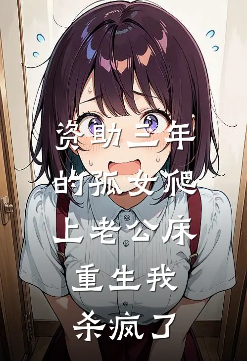资助三年的孤女爬上老公床，重生我杀疯了
