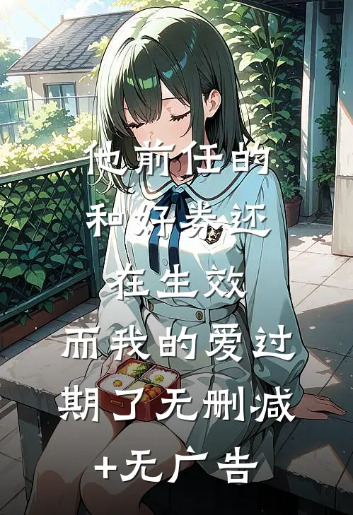 他前任的和好券还在生效，而我的爱过期了无删减+无广告