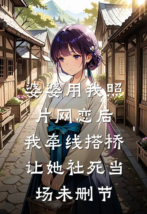 婆婆用我照片网恋后，我牵线搭桥让她社死当场未删节