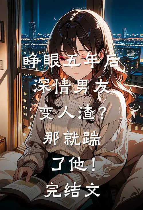 睁眼五年后，深情男友变人渣？那就踹了他！完结文