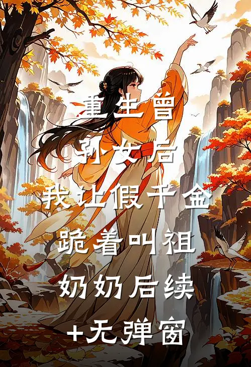 重生曾孙女后，我让假千金跪着叫祖奶奶后续+无弹窗