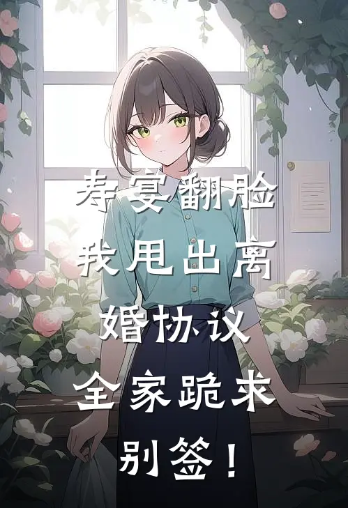 寿宴翻脸：我甩出离婚协议，全家跪求别签！
