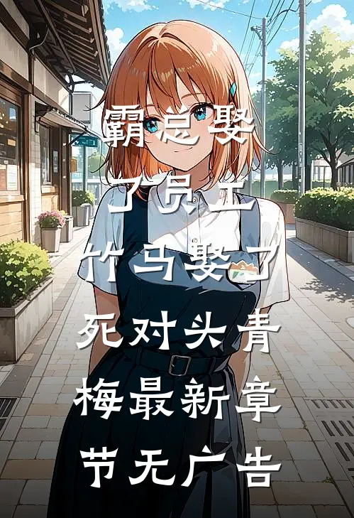 霸总娶了员工，竹马娶了死对头青梅最新章节无广告