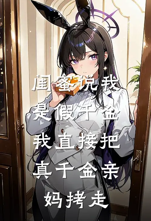 闺蜜说我是假千金，我直接把“真千金”亲妈拷走