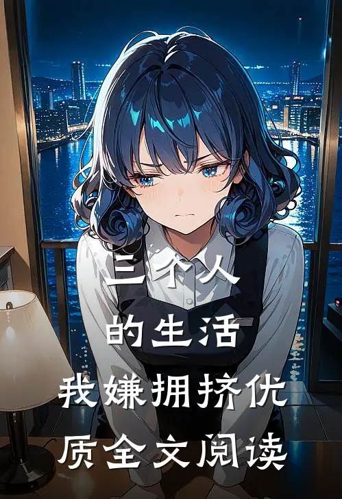 三个人的生活，我嫌拥挤优质全文阅读