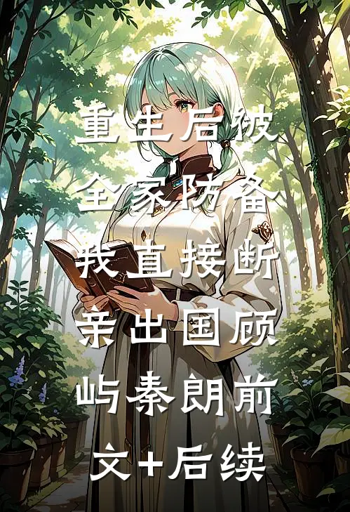 重生后被全家防备，我直接断亲出国顾屿秦朗前文+后续