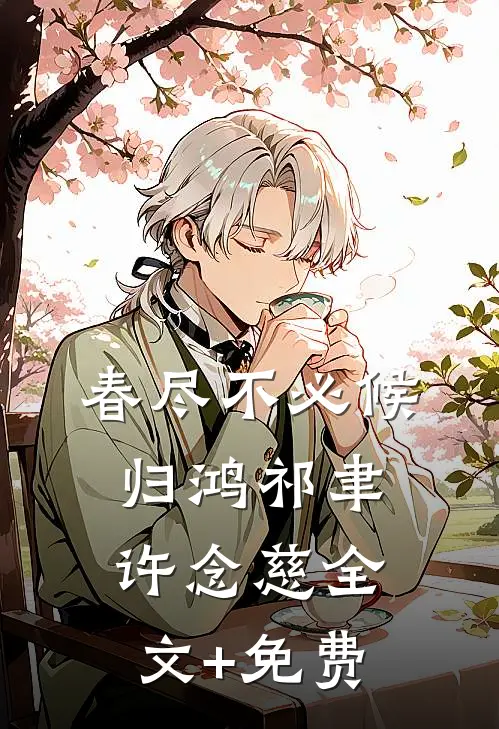 春尽不必候归鸿祁聿许念慈全文+免费