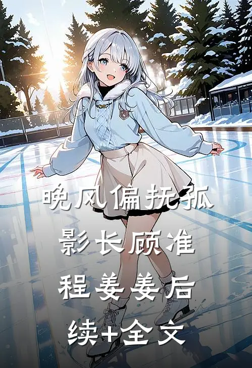 晚风偏抚孤影长顾准程姜姜后续+全文