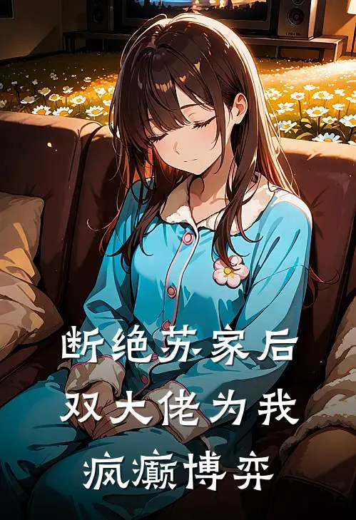 断绝苏家后，双大佬为我疯癫博弈