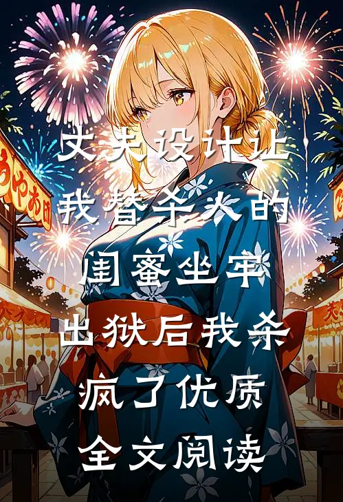 丈夫设计让我替杀人的闺蜜坐牢，出狱后我杀疯了优质全文阅读
