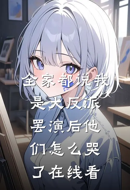 全家都说我是大反派，罢演后他们怎么哭了在线看