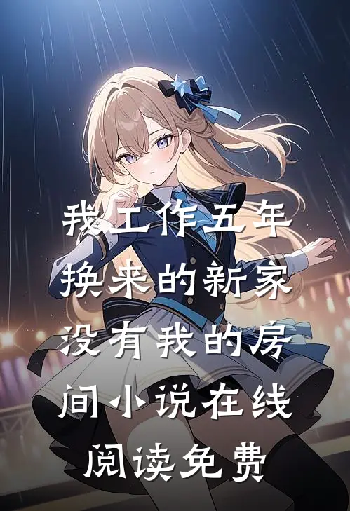 我工作五年换来的新家，没有我的房间小说在线阅读免费