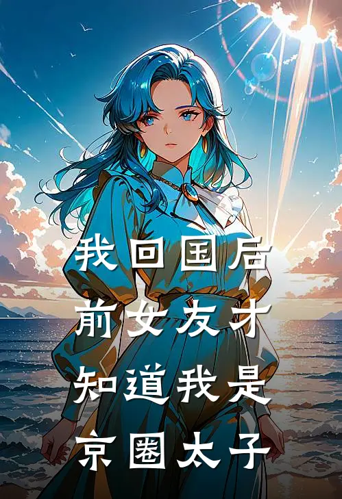 我回国后，前女友才知道我是京圈太子