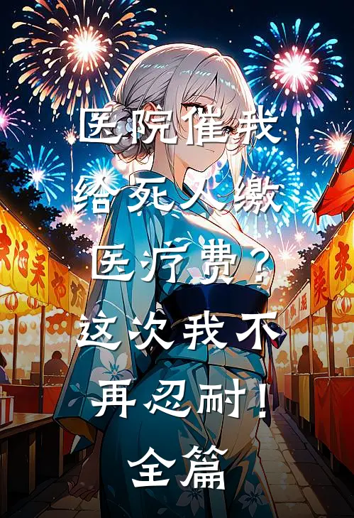 医院催我给死人缴医疗费？这次我不再忍耐！全篇