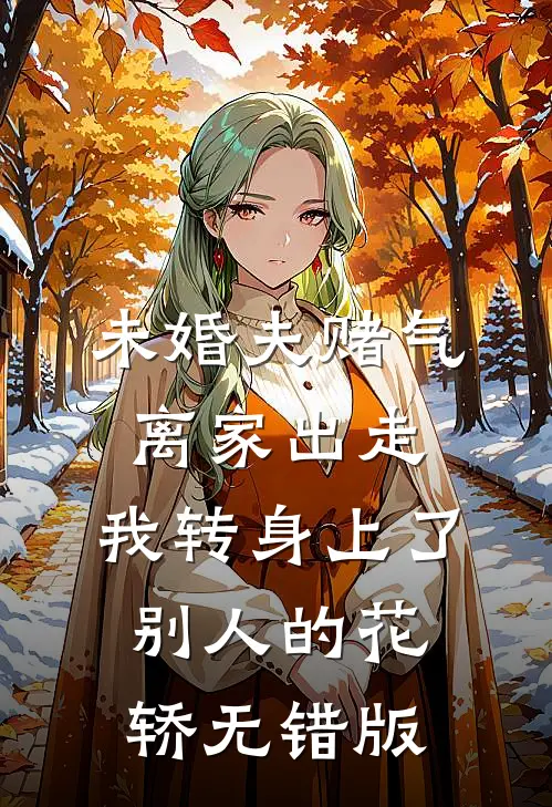 未婚夫赌气离家出走，我转身上了别人的花轿无错版