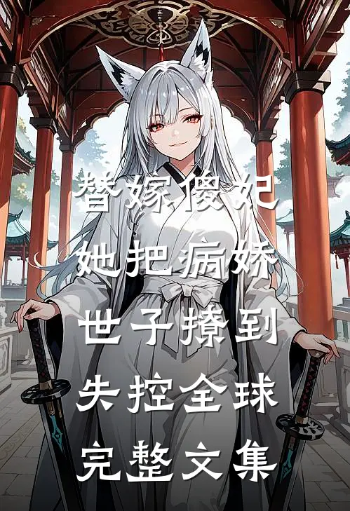 替嫁傻妃，她把病娇世子撩到失控全球完整文集