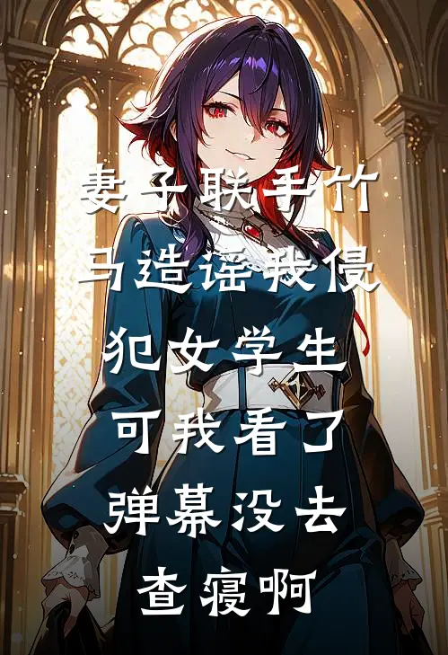 妻子联手竹马造谣我侵犯女学生，可我看了弹幕没去查寝啊