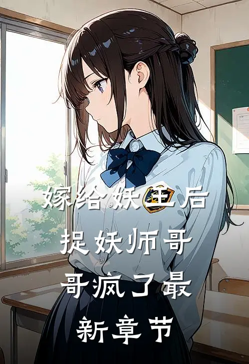 嫁给妖王后，捉妖师哥哥疯了最新章节