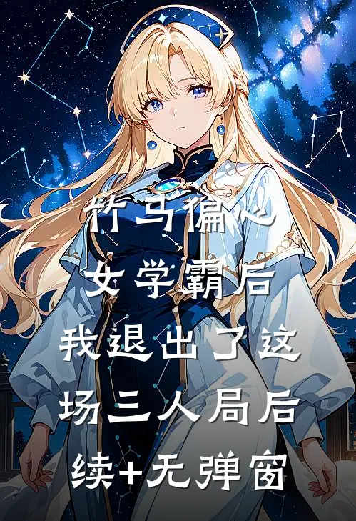 竹马偏心女学霸后，我退出了这场三人局后续+无弹窗