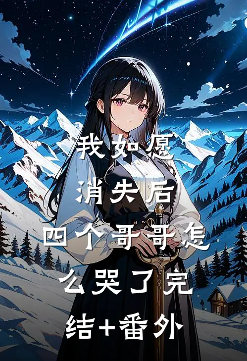 我如愿消失后，四个哥哥怎么哭了完结+番外