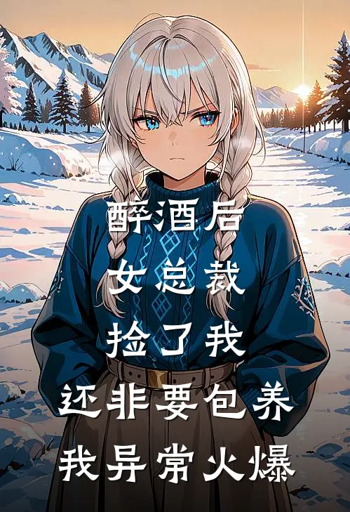 醉酒后，女总裁捡了我，还非要包养我异常火爆