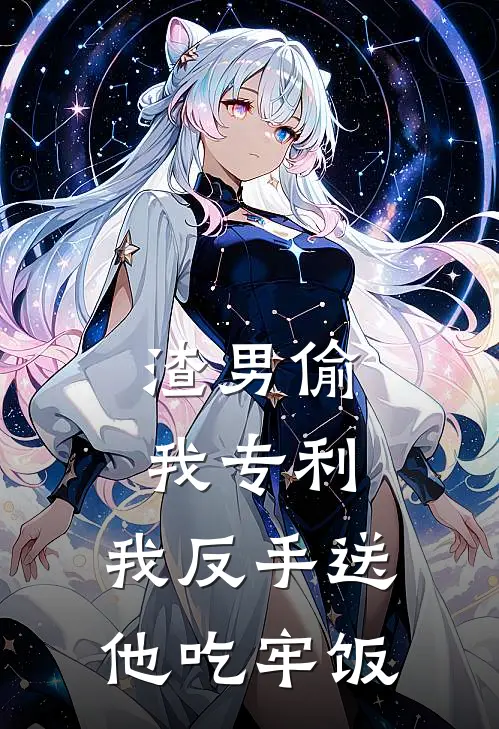 渣男偷我专利，我反手送他吃牢饭