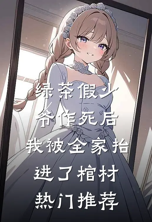 绿茶假少爷作死后，我被全家抬进了棺材热门推荐