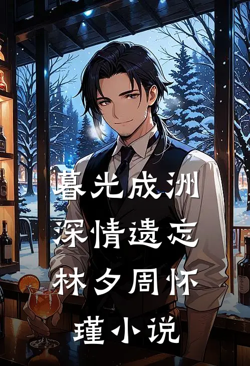 暮光成洲，深情遗忘林夕周怀瑾小说