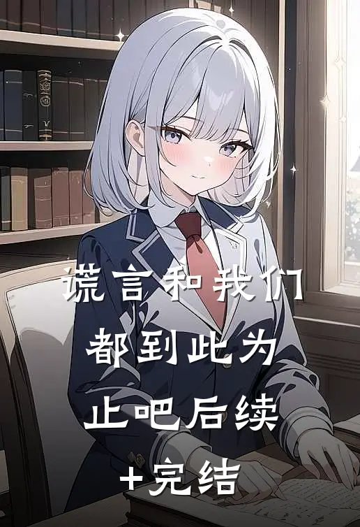 谎言和我们，都到此为止吧后续+完结